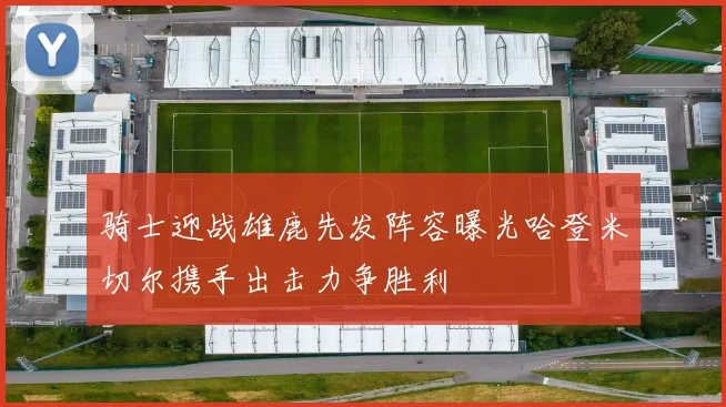 骑士迎战雄鹿先发阵容曝光哈登米切尔携手出击力争胜利