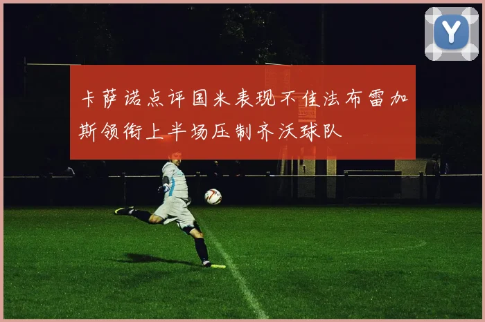 卡萨诺点评国米表现不佳法布雷加斯领衔上半场压制齐沃球队