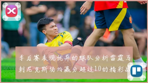 季后赛表现优异的球队分析雷霆马刺尼克斯场均赢分超过10的精彩战绩