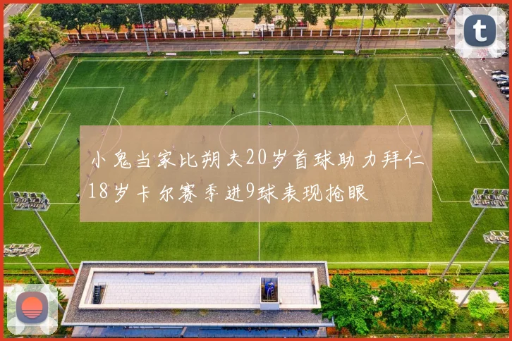 小鬼当家比朔夫20岁首球助力拜仁18岁卡尔赛季进9球表现抢眼