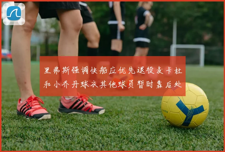 里弗斯强调快船应优先退役麦卡杜和小乔丹球衣其他球员暂时靠后处理