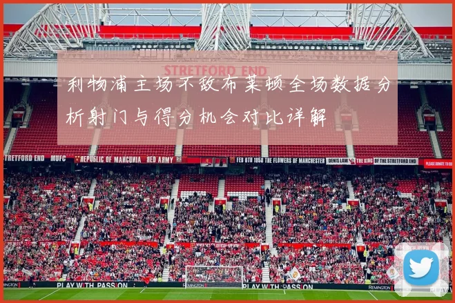 利物浦主场不敌布莱顿全场数据分析射门与得分机会对比详解