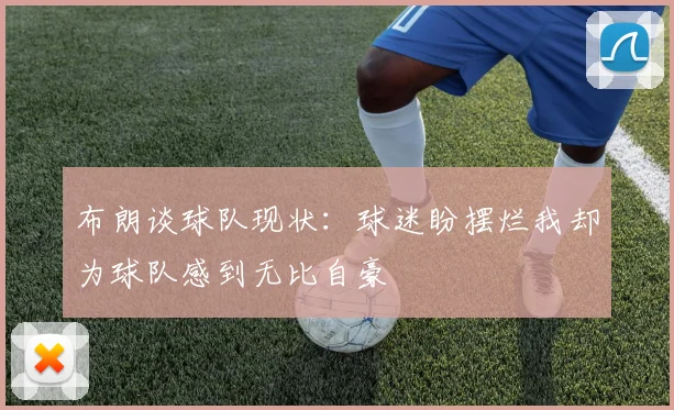 布朗谈球队现状：球迷盼摆烂我却为球队感到无比自豪