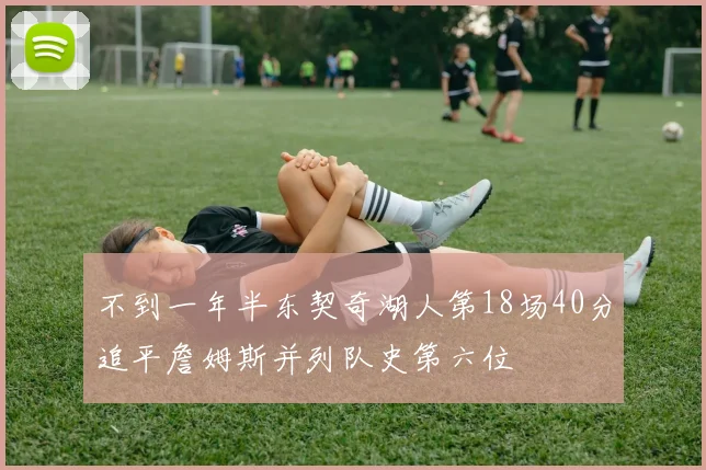 不到一年半东契奇湖人第18场40分追平詹姆斯并列队史第六位