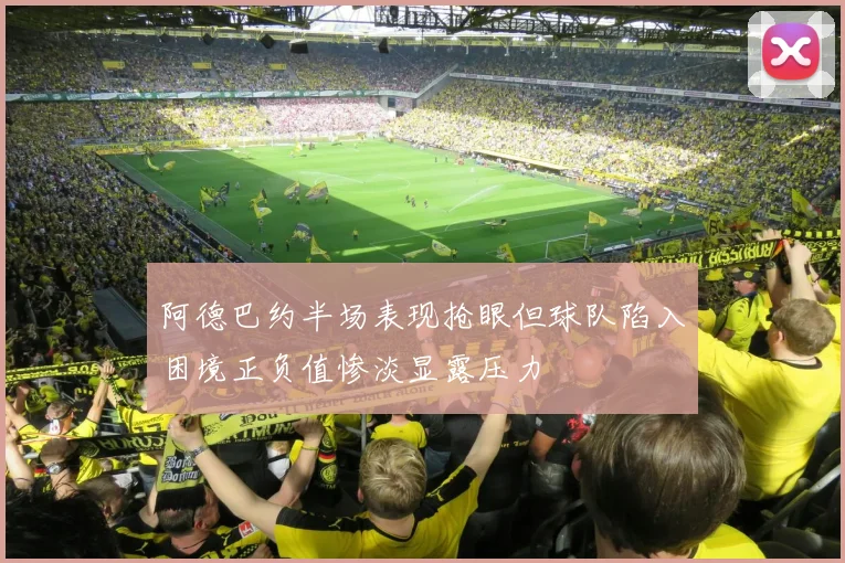 阿德巴约半场表现抢眼但球队陷入困境正负值惨淡显露压力